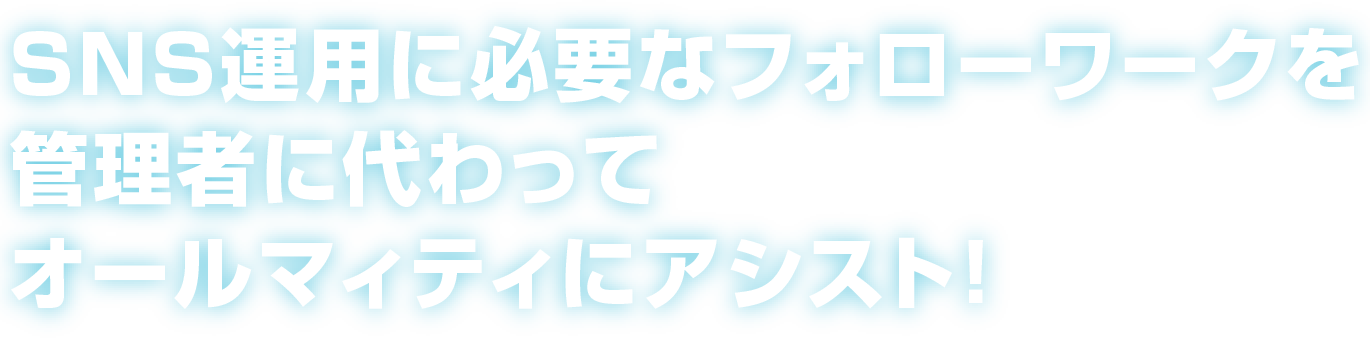 SNS運用に必要なフォローワークを管理者に代わってオールマィティにアシスト！